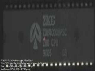 file:///F:/Microprocesador%20-
%20Wikipedia,%20la%20enciclopedia%20li
bre_files/280px-Ic-photo-zilog-
Z0840008PSC-Z80-CPU.png
 