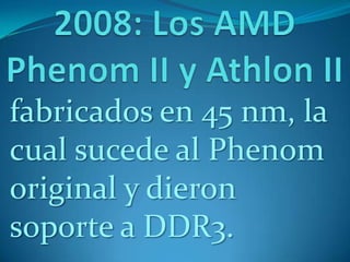 fabricados en 45 nm, la
cual sucede al Phenom
original y dieron
soporte a DDR3.
 