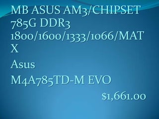 MB ASUS AM3/CHIPSET
785G DDR3
1800/1600/1333/1066/MAT
X
Asus
M4A785TD-M EVO
$1,661.00
 