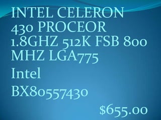 INTEL CELERON
430 PROCEOR
1.8GHZ 512K FSB 800
MHZ LGA775
Intel
BX80557430
$655.00
 