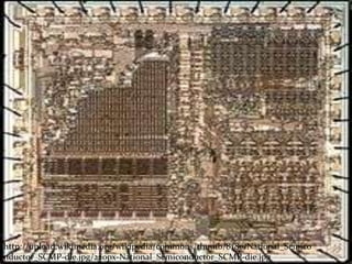 http://upload.wikimedia.org/wikipedia/commons/thumb/8/8e/National_Semico
nductor_SCMP-die.jpg/220px-National_Semiconductor_SCMP-die.jpg
 