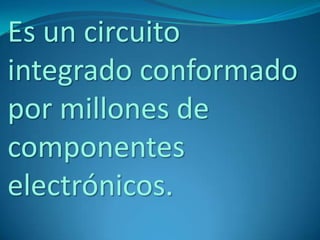 Es un circuito
integrado conformado
por millones de
componentes
electrónicos.
 