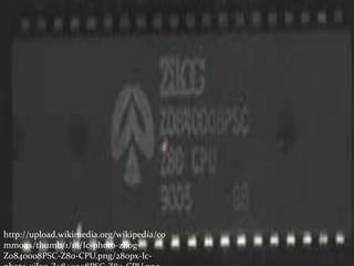 http://upload.wikimedia.org/wikipedia/co
mmons/thumb/1/18/Ic-photo-zilog-
Z0840008PSC-Z80-CPU.png/280px-Ic-
 