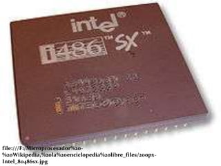 file:///F:/Microprocesador%20-
%20Wikipedia,%20la%20enciclopedia%20libre_files/200px-
Intel_80486sx.jpg
 