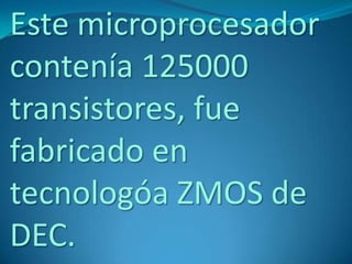 Este microprocesador
contenía 125000
transistores, fue
fabricado en
tecnologóa ZMOS de
DEC.
 