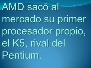 AMD sacó al
mercado su primer
procesador propio,
el K5, rival del
Pentium.
 