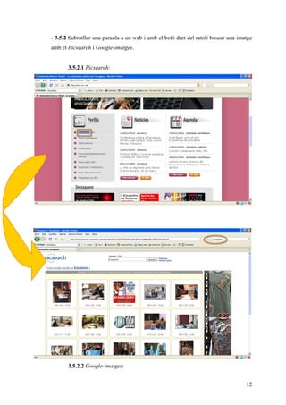 - 3.5.2 Subratllar una paraula a un web i amb el botó dret del ratolí buscar una imatge
amb el Picsearch i Google-imatges.


       3.5.2.1 Picsearch:




       3.5.2.2 Google-imatges:


                                                                                    12
 