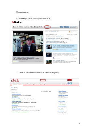 -   Motors de cerca:


    1. Blinxk (per cercar vídeos publicats al Web):




    2. Cha Cha (et dóna la informació en forma de pregunta):




                                                               8
 
