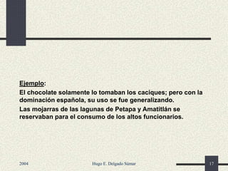 Ejemplo:
El chocolate solamente lo tomaban los caciques; pero con la
dominación española, su uso se fue generalizando.
Las mojarras de las lagunas de Petapa y Amatitlán se
reservaban para el consumo de los altos funcionarios.
2004 Hugo E. Delgado Súmar 17
 