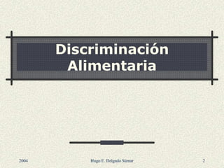 Discriminación
Alimentaria
2004 Hugo E. Delgado Súmar 2
 