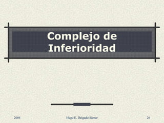 Complejo de
Inferioridad
2004 Hugo E. Delgado Súmar 26
 