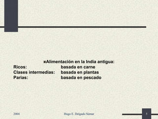 Alimentación en la India antigua:
Ricos: basada en carne
Clases intermedias: basada en plantas
Parias: basada en pescado
2004 Hugo E. Delgado Súmar 5
 