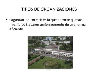 TIPOS DE ORGANIZACIONESOrganización Formal: es la que permite que sus miembros trabajen uniformemente de una forma eficiente.P-O-D-C