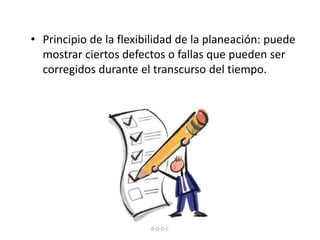 Principio de la flexibilidad de la planeación: puede mostrar ciertos defectos o fallas que pueden ser corregidos durante el transcurso del tiempo.P-O-D-C