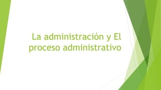 La administración y El
proceso administrativo
 