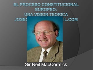 El procesoconstitucionaleuropeo: Unavision teoricajosegierbolini@gmail.com   Sir Neil MacCormick 
