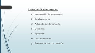 Etapas del Proceso Urgente:
a) Interposición de la demanda.
b) Emplazamiento
c) Actuación del demandado

d) Sentencia
e) Apelación
f)

Vista de la causa

g) Eventual recurso de casación.

 