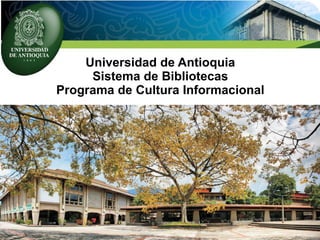 Universidad de Antioquia
Sistema de Bibliotecas
Programa de Cultura Informacional
 