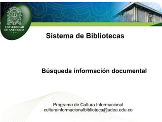 Sistema de Bibliotecas
Programa de Cultura Informacional
culturainformacionalbiblioteca@udea.edu.co
Búsqueda información documental
 