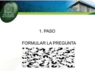 1. PASO
FORMULAR LA PREGUNTA
 