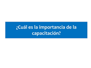 ¿Cuál es la importancia de la
capacitación?