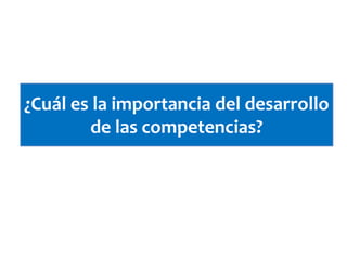 ¿Cuál es la importancia del desarrollo
de las competencias?