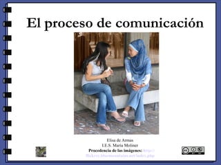 El proceso de comunicación Elisa de Armas I.E.S. María Moliner     Procedencia de las imágenes:   http :// flickrcc.bluemountains.net / index.php 