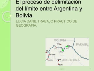 El proceso de delimitación
del límite entre Argentina y
Bolivia.
LUCIA DANIL TRABAJO PRACTICO DE
GEOGRAFIA.
1pagina
 