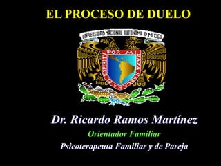 EL PROCESO DE DUELO
Dr. Ricardo Ramos Martínez
Orientador Familiar
Psicoterapeuta Familiar y de Pareja
 