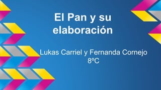 El Pan y su
elaboración
Lukas Carriel y Fernanda Cornejo
8ºC
 