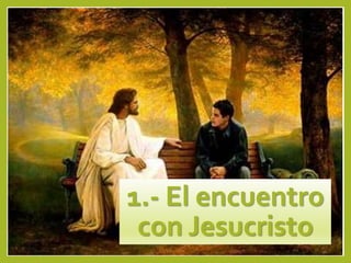 1.- El encuentro
con Jesucristo
 