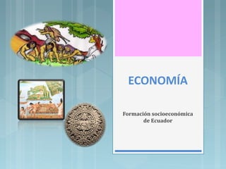 ECONOMÍA
Formación socioeconómica
de Ecuador
 