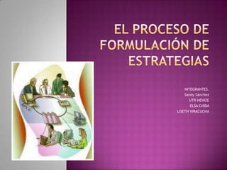 El proceso de formulación de estrategias INTEGRANTES. Sandy Sánchez UTR HEINZE ELSA CHIDA LISETH VIRACUCHA 
