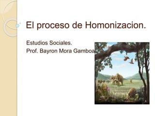 El proceso de Homonizacion.
Estudios Sociales.
Prof. Bayron Mora Gamboa.
 