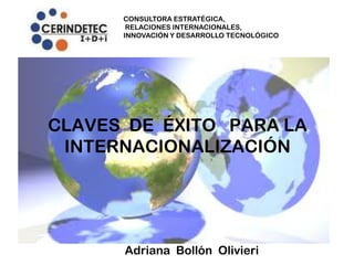 CONSULTORA ESTRATÉGICA,
       RELACIONES INTERNACIONALES,
      INNOVACIÓN Y DESARROLLO TECNOLÓGICO




CLAVES DE ÉXITO PARA LA
 INTERNACIONALIZACIÓN




      Adriana Bollón Olivieri
 