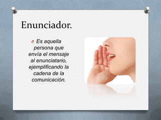 Enunciador.
  O Es aquella
   persona que
 envía el mensaje
  al enunciatario,
 ejemplificando la
   cadena de la
  comunicación.
 