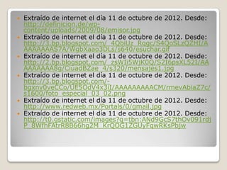    Extraído de internet el día 11 de octubre de 2012. Desde:
    http://definicion.de/wp-
    content/uploads/2009/08/emisor.jpg
   Extraído de internet el día 11 de octubre de 2012. Desde:
    http://3.bp.blogspot.com/_4QbiUz_Rqgc/S4QoSLzQZHI/A
    AAAAAAAS7A/WgbXaao3DLs/s640/esuchar.gif
   Extraído de internet el día 11 de octubre de 2012. Desde:
    http://2.bp.blogspot.com/_zsWIi5WjK0Q/S2I6psXL52I/AA
    AAAAAAA8g/CiuadBZae_4/s320/mensajes1.jpg
   Extraído de internet el día 11 de octubre de 2012. Desde:
    http://3.bp.blogspot.com/-
    bgxnv0veCCo/UE5OdV4x3iI/AAAAAAAAACM/rmevAbiaZ7c/
    s1600/foto_especial_03_02.png
   Extraído de internet el día 11 de octubre de 2012. Desde:
    http://www.redweb.mx/Portals/0/gmail.jpg
   Extraído de internet el día 11 de octubre de 2012. Desde:
    http://t0.gstatic.com/images?q=tbn:ANd9GcS7thOv091rdj
    P_8WfhFAtrR8B66hg2M_KrQOG1ZGUyFqwRKsPbjw
 