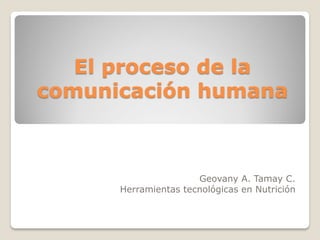 El proceso de la
comunicación humana
Geovany A. Tamay C.
Herramientas tecnológicas en Nutrición
 