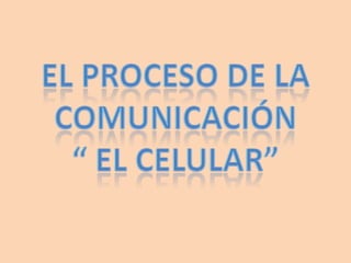 El proceso de la comunicación “ el celular”  