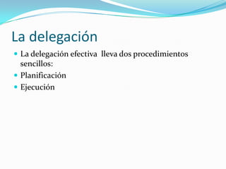 La delegaciónLa delegación efectiva  lleva dos procedimientos sencillos:PlanificaciónEjecución
