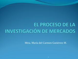 Mtra. María del Carmen Gutiérrez M.




                   1
 