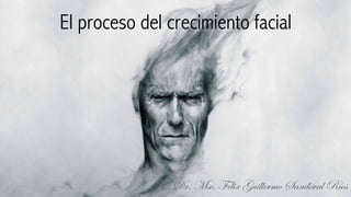 El proceso del crecimiento facial
Dr. Msc. Félix Guillermo Sandóval Ríos
 
