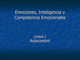 Emociones, Inteligencia y Competencia Emocionales Unidad 2 Autocontrol 