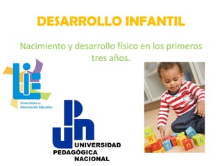 DESARROLLO INFANTIL
Nacimiento y desarrollo físico en los primeros
tres años.

 