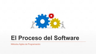 El Proceso del Software
Métodos Ágiles de Programación
 