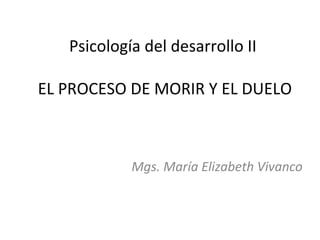 Psicología del desarrollo II

EL PROCESO DE MORIR Y EL DUELO



            Mgs. María Elizabeth Vivanco
 