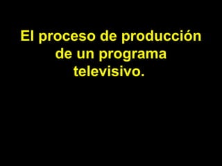 El proceso de producción
de un programa
televisivo.
René Riesgo Alonso 1ºBCT
 
