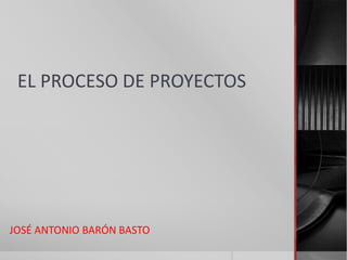 EL PROCESO DE PROYECTOS

JOSÉ ANTONIO BARÓN BASTO

 