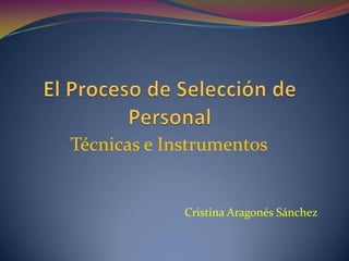 El Proceso de Selección de Personal Técnicas e Instrumentos Cristina Aragonés Sánchez 
