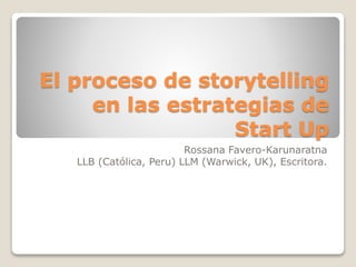 El proceso de storytelling
en las estrategias de
Start Up
Rossana Favero-Karunaratna
LLB (Católica, Peru) LLM (Warwick, UK), Escritora.
 